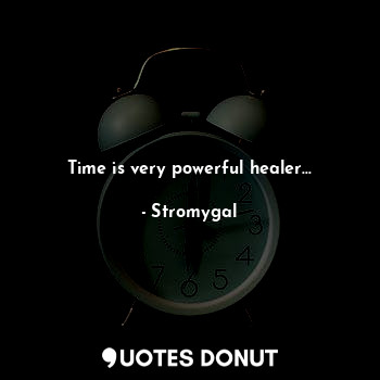 Time is very powerful healer...