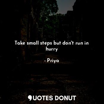  Take small steps but don't run in hurry... - Priya - Quotes Donut