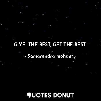  GIVE  THE BEST, GET THE BEST.... - Samarendra mohanty - Quotes Donut