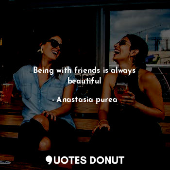 Being with friends is always beautiful