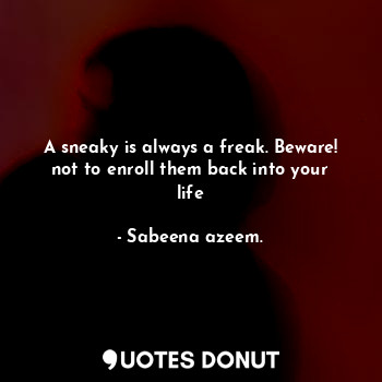  A sneaky is always a freak. Beware! not to enroll them back into your life... - Sabeena azeem. - Quotes Donut