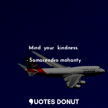 Mind  your  kindness.