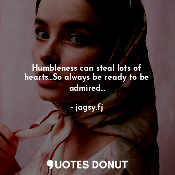  Humbleness can steal lots of hearts...So always be ready to be admired...... - jagsy.fj - Quotes Donut