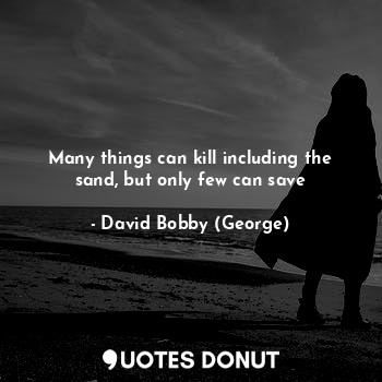  Many things can kill including the sand, but only few can save... - David Bobby (George) - Quotes Donut