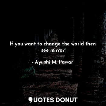  If you want to change the world then see mirror... - Ayushi M. Pawar - Quotes Donut