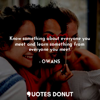  Know something about everyone you meet and learn something from everyone you mee... - OWANS - Quotes Donut