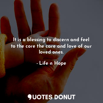 It is a blessing to discern and feel to the core the care and love of our loved ones.