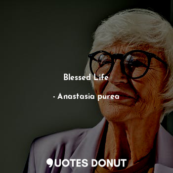  Blessed Life... - Anastasia purea - Quotes Donut