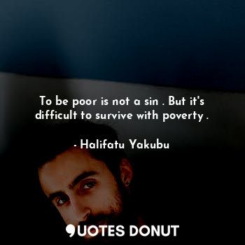  To be poor is not a sin . But it's difficult to survive with poverty .... - Halifatu Yakubu - Quotes Donut