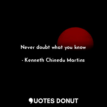  Never doubt what you know... - Kenneth Chinedu Martins - Quotes Donut