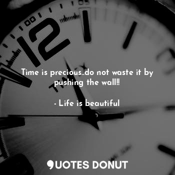  Time is precious..do not waste it by pushing the wall!!... - Life is beautiful - Quotes Donut