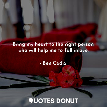 Bring my heart to the right person who will help me to fall inlove.