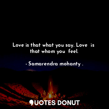  Love is that what you say. Love  is  that whom you  feel.... - Samarendra mohanty . - Quotes Donut