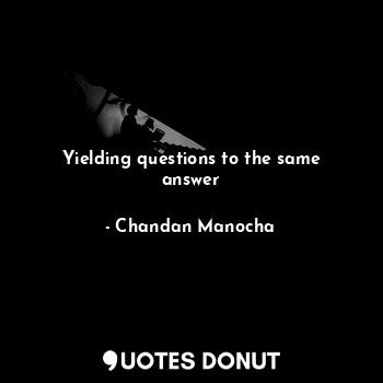  Yielding questions to the same answer... - Chandan Manocha - Quotes Donut