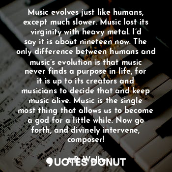  Music evolves just like humans, except much slower. Music lost its virginity wit... - A.P. Walker - Quotes Donut