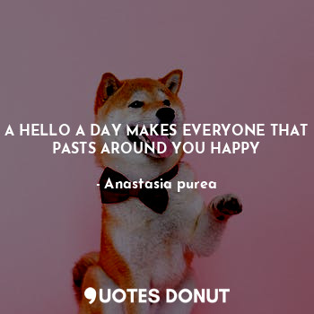  A HELLO A DAY MAKES EVERYONE THAT PASTS AROUND YOU HAPPY... - Anastasia purea - Quotes Donut