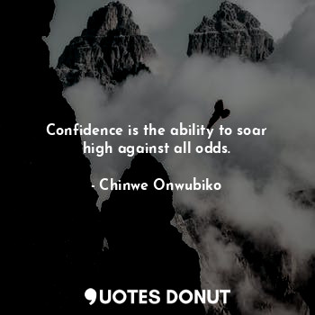 Confidence is the ability to soar high against all odds.