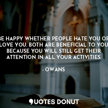  BE HAPPY WHETHER PEOPLE HATE YOU OR LOVE YOU. BOTH ARE BENEFICIAL TO YOU BECAUSE... - OWANS - Quotes Donut