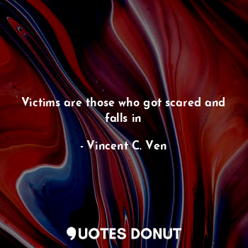  Victims are those who got scared and falls in... - Vincent C. Ven - Quotes Donut