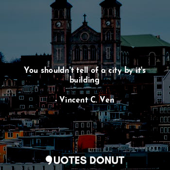  You shouldn't tell of a city by it's building... - Vincent C. Ven - Quotes Donut