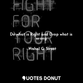 Do what is Right and Drop what is wrong