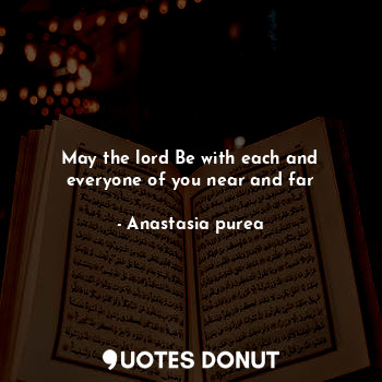  May the lord Be with each and everyone of you near and far... - Anastasia purea - Quotes Donut