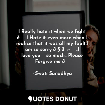  I Really hate it when we fight ?...I Hate it even more when I realize that it wa... - Swati Sanadhya - Quotes Donut