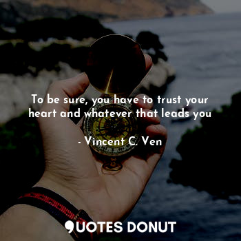 To be sure, you have to trust your heart and whatever that leads you... - Vincent C. Ven - Quotes Donut