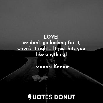  LOVE!
we don't go looking for it,
when's it right... It just hits you like anyth... - Manasi Kadam - Quotes Donut