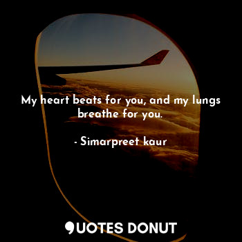  My heart beats for you, and my lungs breathe for you.... - Simarpreet kaur - Quotes Donut