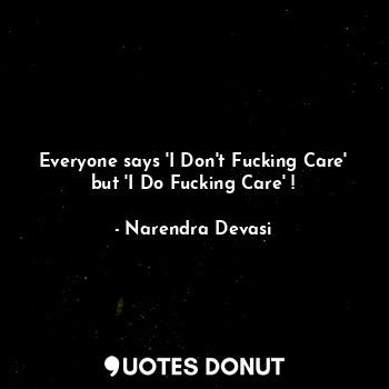  Everyone says 'I Don't Fucking Care' but 'I Do Fucking Care' !... - Narendra Devasi - Quotes Donut