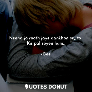  Neend jo rooth jaye aankhon se,, to 
Kis pal soyen hum..... - Bee - Quotes Donut