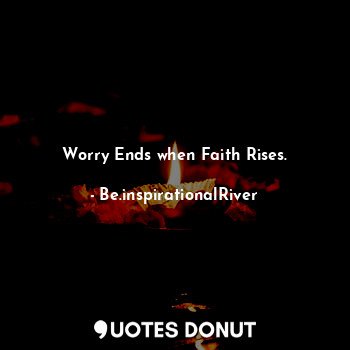 Worry Ends when Faith Rises.
