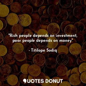  "Rich people depends on investment, poor people depends on money"... - Titilope Sodiq - Quotes Donut
