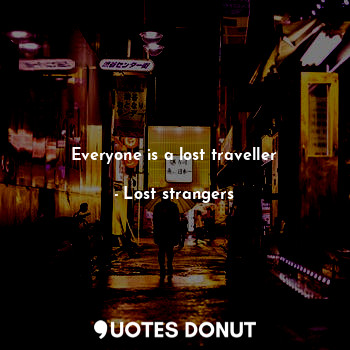 Everyone is a lost traveller