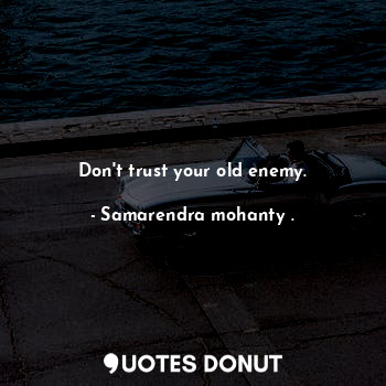  Don't trust your old enemy.... - Samarendra mohanty . - Quotes Donut