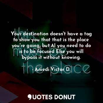 Your destination doesn't have a tag to show you that that is the place you're going, but Al you need to do is to be focused Else you will bypass it without knowing.