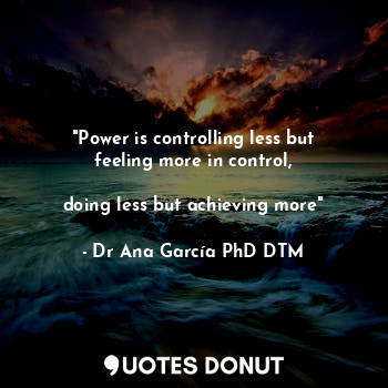  "Power is controlling less but feeling more in control,

doing less but achievin... - Dr Ana García PhD DTM - Quotes Donut