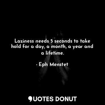  Laziness needs 5 seconds to take hold for a day, a month, a year and a lifetime.... - Eph Menstet - Quotes Donut