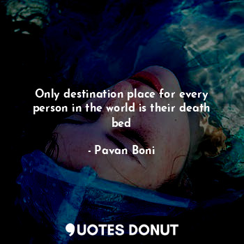 Only destination place for every person in the world is their death bed