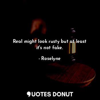  Real might look rusty but at least it's not fake.... - Roselyne - Quotes Donut