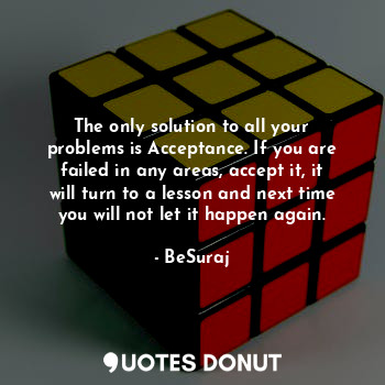  The only solution to all your problems is Acceptance. If you are failed in any a... - BeSuraj - Quotes Donut