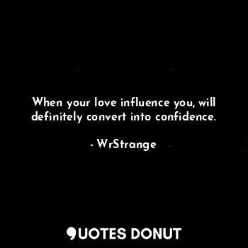  When your love influence you, will definitely convert into confidence.... - WrStrange - Quotes Donut