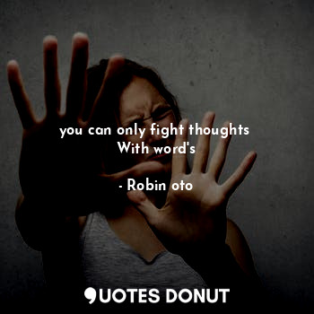  you can only fight thoughts 
With word's... - Robin oto - Quotes Donut