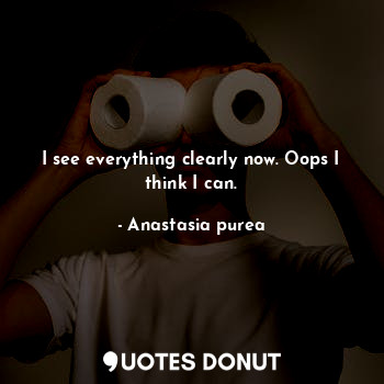  I see everything clearly now. Oops I think I can.... - Anastasia purea - Quotes Donut