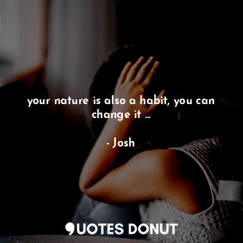  your nature is also a habit, you can change it ...... - Josh - Quotes Donut