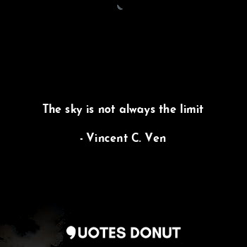  The sky is not always the limit... - Vincent C. Ven - Quotes Donut