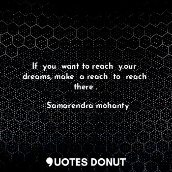 If  you  want to reach  y.our  dreams, make  a reach  to  reach  there .