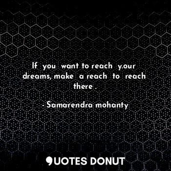  If  you  want to reach  y.our  dreams, make  a reach  to  reach  there .... - Samarendra mohanty - Quotes Donut