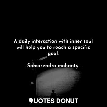  A daily interaction with inner soul will help you to reach a specific goal.... - Samarendra mohanty .. - Quotes Donut